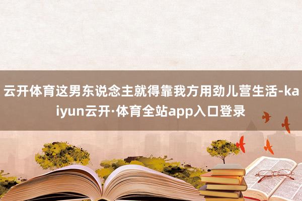 云开体育这男东说念主就得靠我方用劲儿营生活-kaiyun云开·体育全站app入口登录