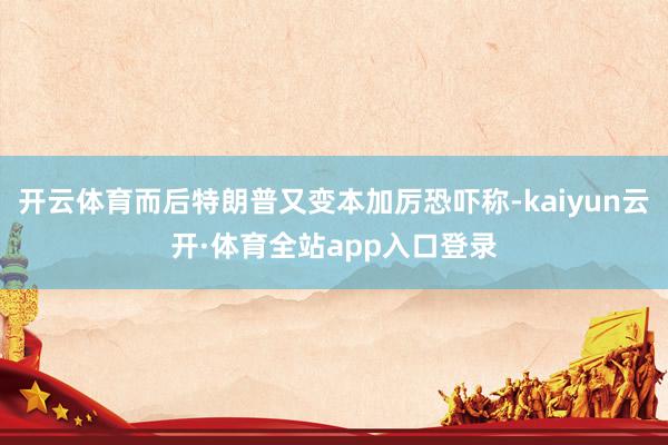 开云体育而后特朗普又变本加厉恐吓称-kaiyun云开·体育全站app入口登录