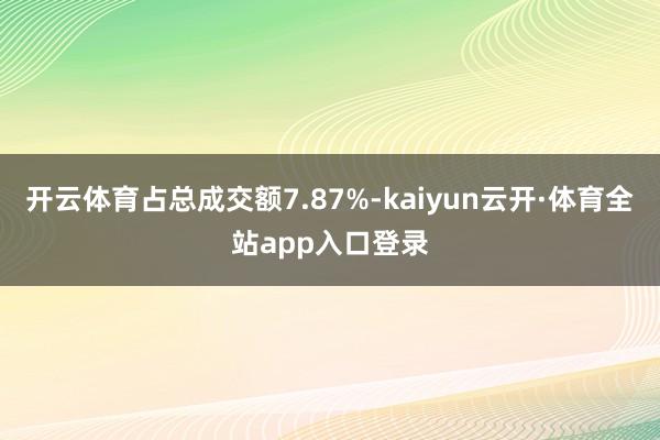 开云体育占总成交额7.87%-kaiyun云开·体育全站app入口登录