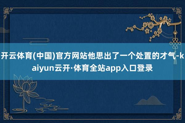 开云体育(中国)官方网站他思出了一个处置的才气-kaiyun云开·体育全站app入口登录