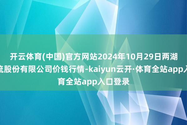 开云体育(中国)官方网站2024年10月29日两湖绿谷物流股份有限公司价钱行情-kaiyun云开·体育全站app入口登录