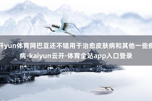 开yun体育网巴豆还不错用于治愈皮肤病和其他一些疾病-kaiyun云开·体育全站app入口登录