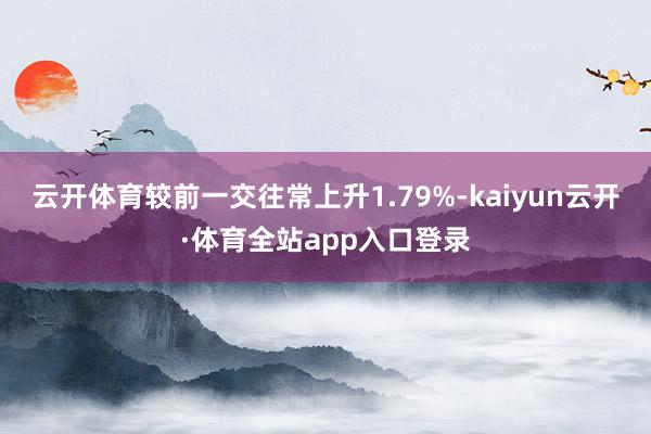 云开体育较前一交往常上升1.79%-kaiyun云开·体育全站app入口登录