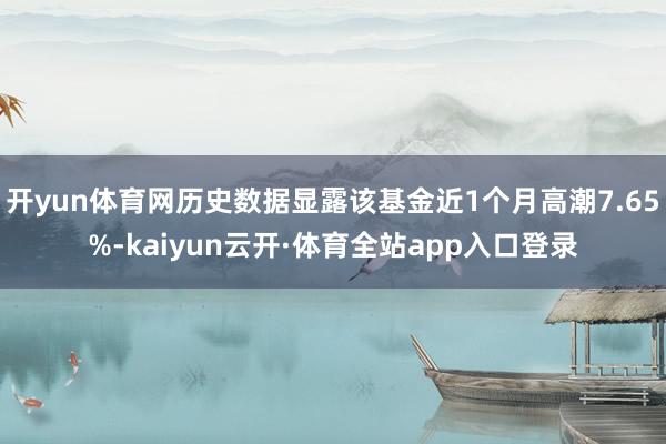 开yun体育网历史数据显露该基金近1个月高潮7.65%-kaiyun云开·体育全站app入口登录