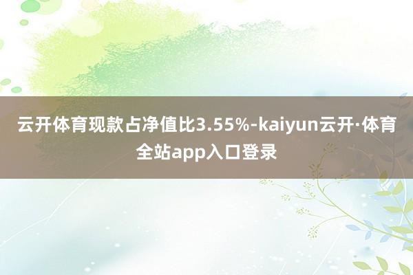 云开体育现款占净值比3.55%-kaiyun云开·体育全站app入口登录