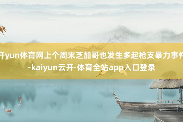开yun体育网上个周末芝加哥也发生多起枪支暴力事件-kaiyun云开·体育全站app入口登录
