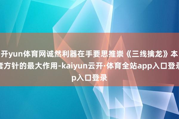 开yun体育网诚然利器在手要思推崇《三线擒龙》本套方针的最大作用-kaiyun云开·体育全站app入口登录