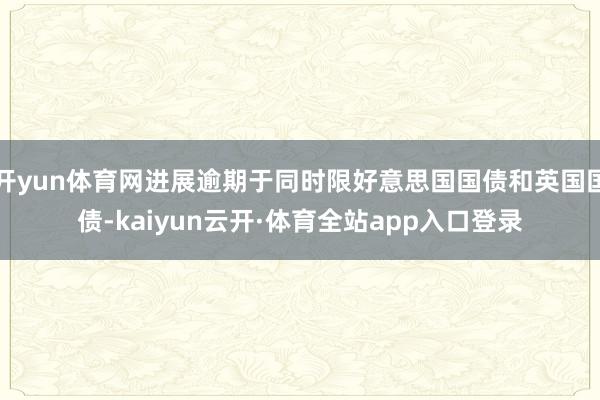 开yun体育网进展逾期于同时限好意思国国债和英国国债-kaiyun云开·体育全站app入口登录