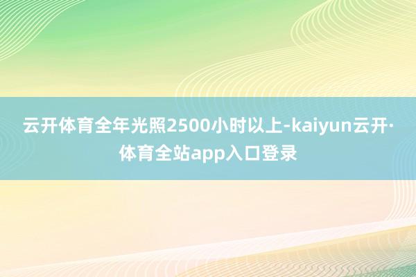 云开体育全年光照2500小时以上-kaiyun云开·体育全站app入口登录