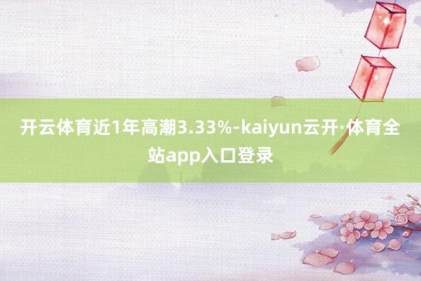 开云体育近1年高潮3.33%-kaiyun云开·体育全站app入口登录