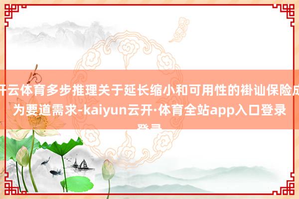 开云体育多步推理关于延长缩小和可用性的褂讪保险成为要道需求-kaiyun云开·体育全站app入口登录