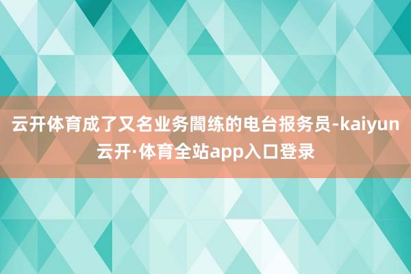 云开体育成了又名业务闇练的电台报务员-kaiyun云开·体育全站app入口登录