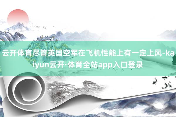 云开体育尽管英国空军在飞机性能上有一定上风-kaiyun云开·体育全站app入口登录