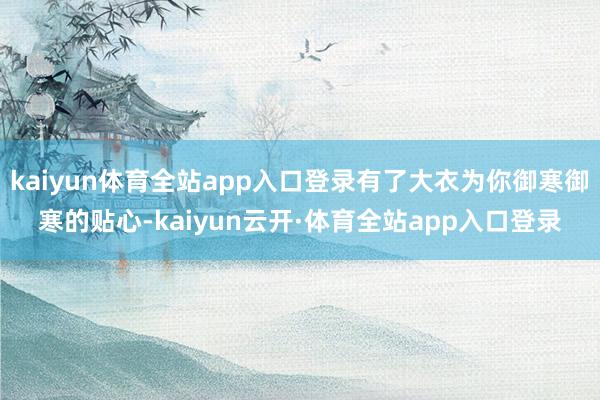 kaiyun体育全站app入口登录有了大衣为你御寒御寒的贴心-kaiyun云开·体育全站app入口登录