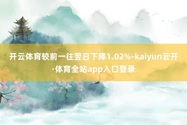 开云体育较前一往翌日下降1.02%-kaiyun云开·体育全站app入口登录
