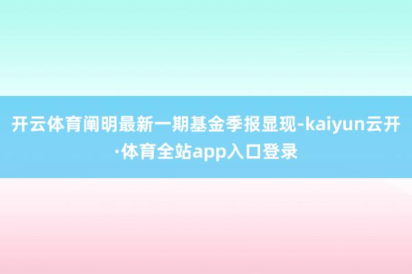 开云体育阐明最新一期基金季报显现-kaiyun云开·体育全站app入口登录