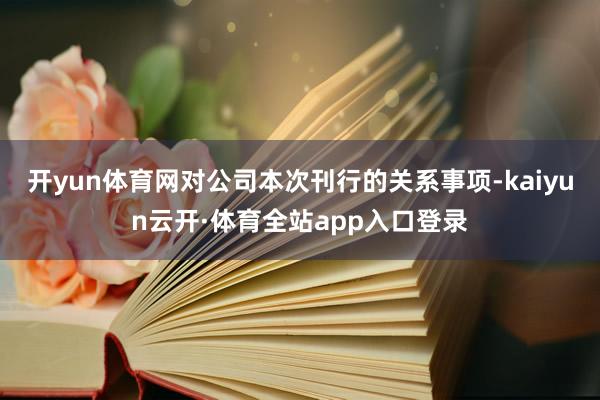 开yun体育网对公司本次刊行的关系事项-kaiyun云开·体育全站app入口登录
