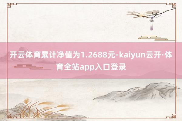 开云体育累计净值为1.2688元-kaiyun云开·体育全站app入口登录