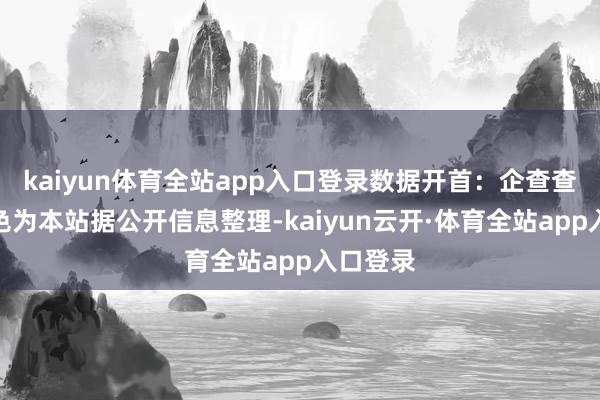 kaiyun体育全站app入口登录数据开首：企查查以上本色为本站据公开信息整理-kaiyun云开·体育全站app入口登录