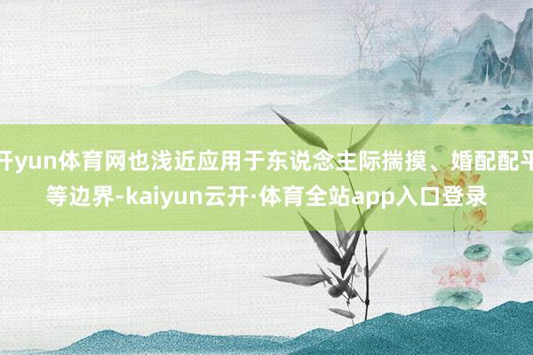 开yun体育网也浅近应用于东说念主际揣摸、婚配配平等边界-kaiyun云开·体育全站app入口登录