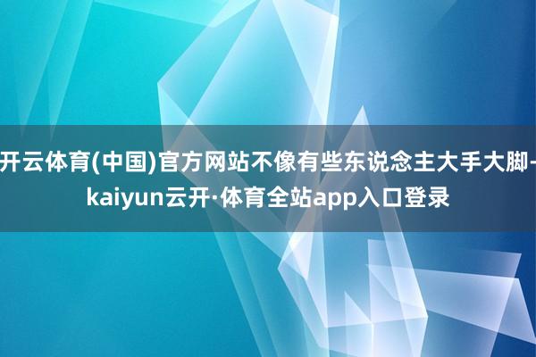 开云体育(中国)官方网站不像有些东说念主大手大脚-kaiyun云开·体育全站app入口登录