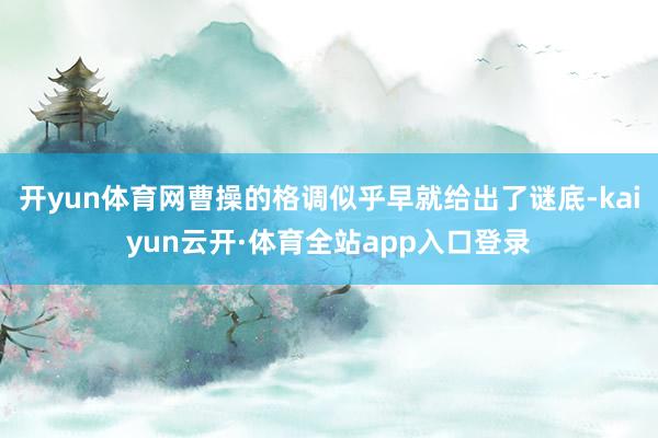 开yun体育网曹操的格调似乎早就给出了谜底-kaiyun云开·体育全站app入口登录