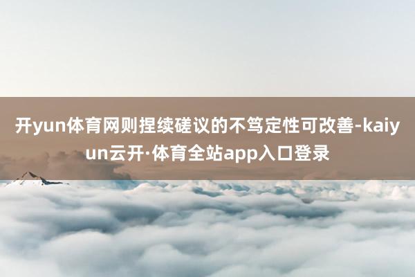 开yun体育网则捏续磋议的不笃定性可改善-kaiyun云开·体育全站app入口登录