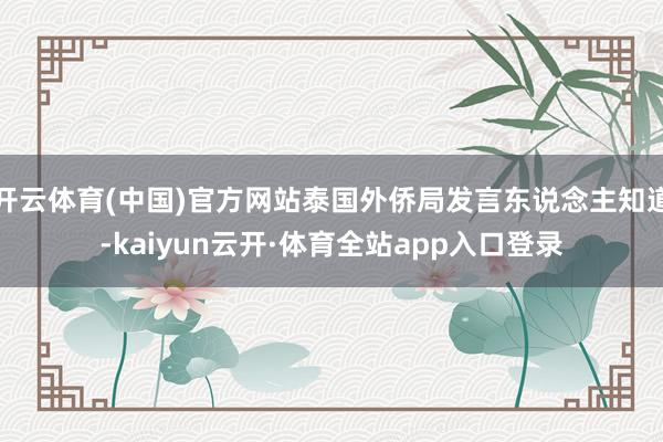 开云体育(中国)官方网站泰国外侨局发言东说念主知道-kaiyun云开·体育全站app入口登录