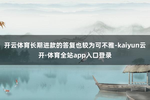 开云体育长期进款的答复也较为可不雅-kaiyun云开·体育全站app入口登录