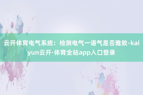 云开体育电气系统：检测电气一语气是否雅致-kaiyun云开·体育全站app入口登录