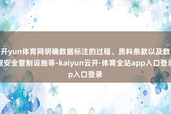 开yun体育网明确数据标注的过程、质料条款以及数据安全管制设施等-kaiyun云开·体育全站app入口登录