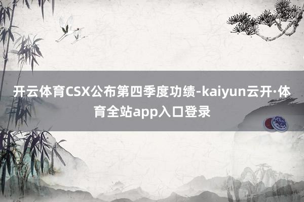 开云体育CSX公布第四季度功绩-kaiyun云开·体育全站app入口登录