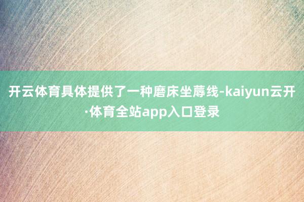 开云体育具体提供了一种磨床坐蓐线-kaiyun云开·体育全站app入口登录