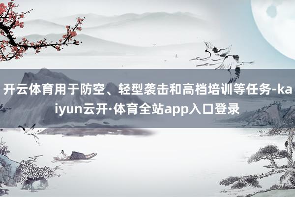 开云体育用于防空、轻型袭击和高档培训等任务-kaiyun云开·体育全站app入口登录