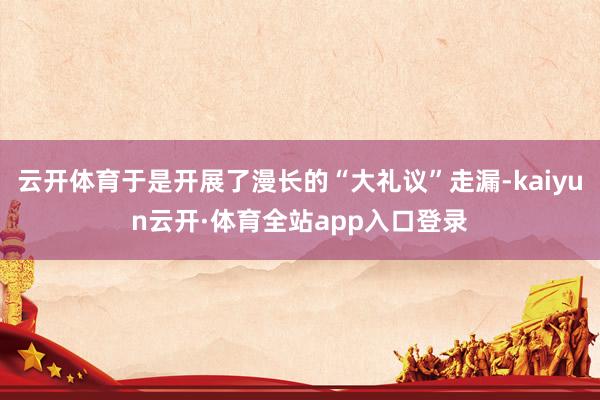 云开体育于是开展了漫长的“大礼议”走漏-kaiyun云开·体育全站app入口登录