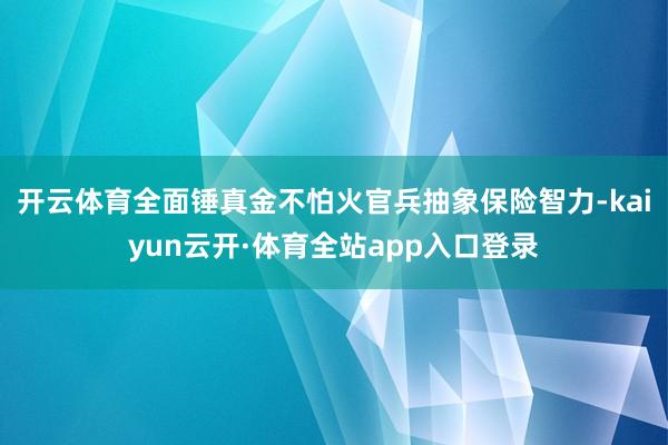开云体育全面锤真金不怕火官兵抽象保险智力-kaiyun云开·体育全站app入口登录